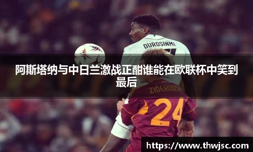 阿斯塔纳与中日兰激战正酣谁能在欧联杯中笑到最后