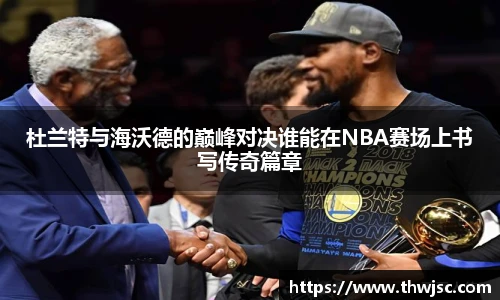 杜兰特与海沃德的巅峰对决谁能在NBA赛场上书写传奇篇章