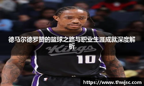 德马尔德罗赞的篮球之路与职业生涯成就深度解析